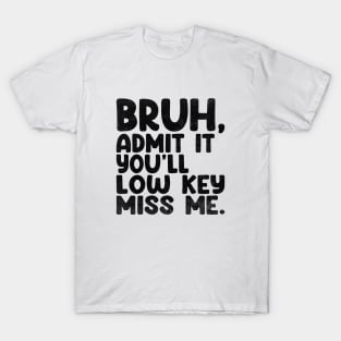 Admit It You'll Low Key Miss Me Bruh Funny Bruh Teacher T-Shirt